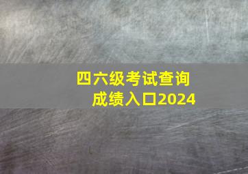 四六级考试查询成绩入口2024