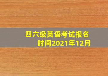 四六级英语考试报名时间2021年12月