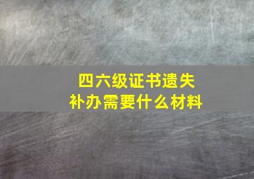 四六级证书遗失补办需要什么材料