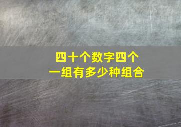 四十个数字四个一组有多少种组合