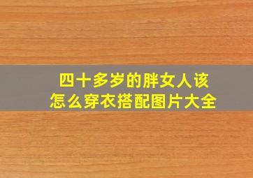 四十多岁的胖女人该怎么穿衣搭配图片大全