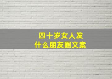 四十岁女人发什么朋友圈文案