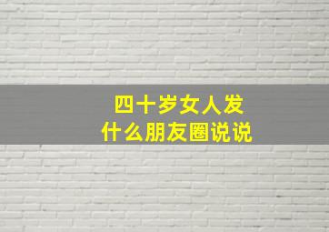 四十岁女人发什么朋友圈说说