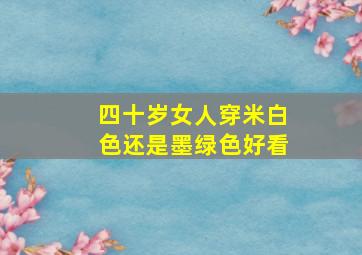 四十岁女人穿米白色还是墨绿色好看