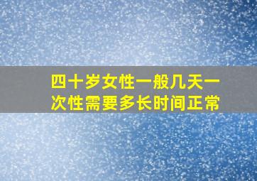 四十岁女性一般几天一次性需要多长时间正常