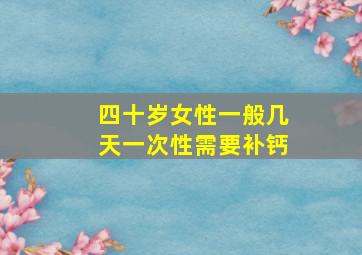 四十岁女性一般几天一次性需要补钙