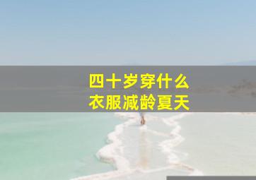 四十岁穿什么衣服减龄夏天