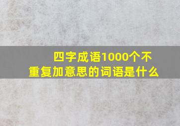 四字成语1000个不重复加意思的词语是什么