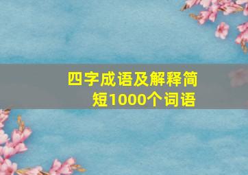 四字成语及解释简短1000个词语