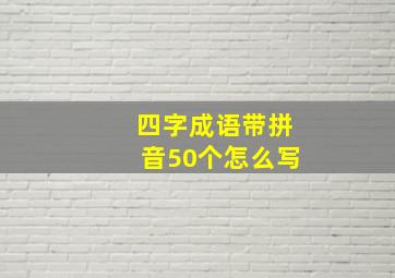 四字成语带拼音50个怎么写