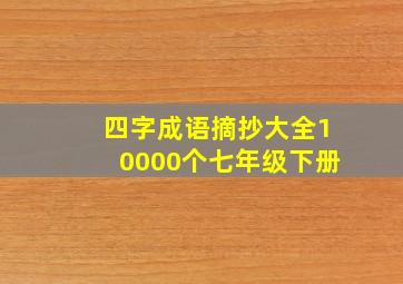 四字成语摘抄大全10000个七年级下册