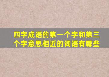 四字成语的第一个字和第三个字意思相近的词语有哪些