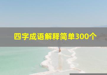 四字成语解释简单300个