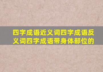 四字成语近义词四字成语反义词四字成语带身体部位的