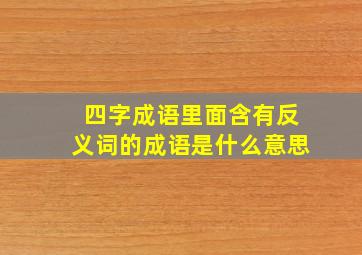 四字成语里面含有反义词的成语是什么意思