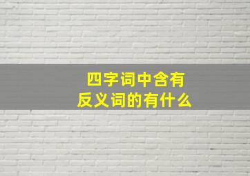 四字词中含有反义词的有什么