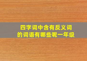 四字词中含有反义词的词语有哪些呢一年级