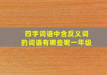 四字词语中含反义词的词语有哪些呢一年级