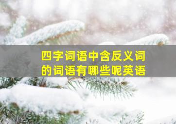 四字词语中含反义词的词语有哪些呢英语