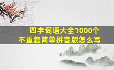 四字词语大全1000个不重复简单拼音版怎么写