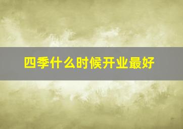 四季什么时候开业最好