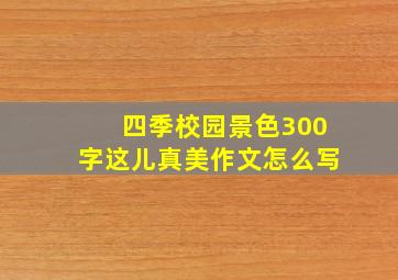 四季校园景色300字这儿真美作文怎么写