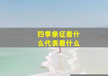 四季象征着什么代表着什么