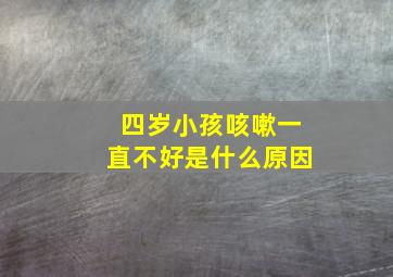 四岁小孩咳嗽一直不好是什么原因