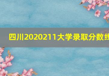 四川2020211大学录取分数线