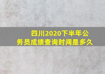 四川2020下半年公务员成绩查询时间是多久