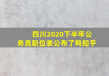 四川2020下半年公务员职位表公布了吗知乎