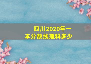 四川2020年一本分数线理科多少