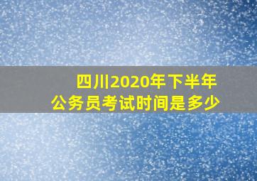 四川2020年下半年公务员考试时间是多少