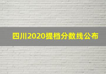 四川2020提档分数线公布