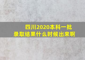 四川2020本科一批录取结果什么时候出来啊