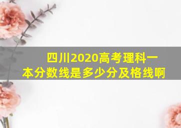 四川2020高考理科一本分数线是多少分及格线啊