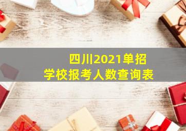 四川2021单招学校报考人数查询表