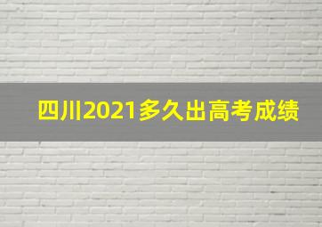 四川2021多久出高考成绩