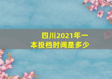 四川2021年一本投档时间是多少