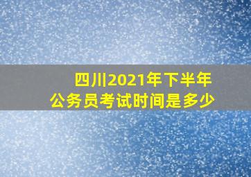 四川2021年下半年公务员考试时间是多少