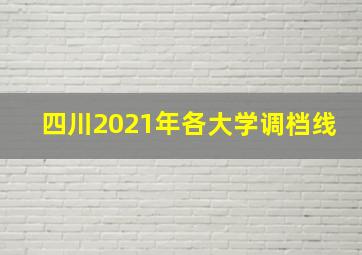 四川2021年各大学调档线