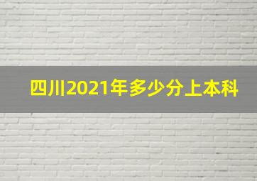 四川2021年多少分上本科