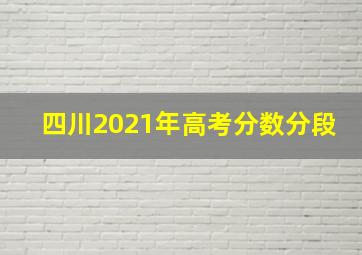 四川2021年高考分数分段