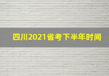 四川2021省考下半年时间