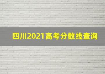 四川2021高考分数线查询