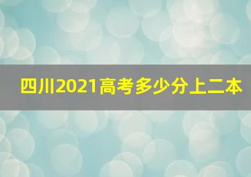 四川2021高考多少分上二本