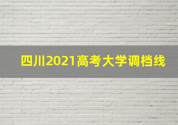 四川2021高考大学调档线