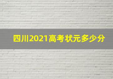 四川2021高考状元多少分