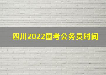 四川2022国考公务员时间