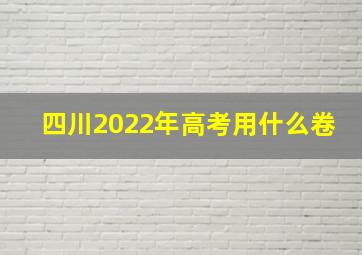 四川2022年高考用什么卷